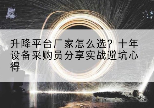 涟源升降平台厂家-怎么选？十年设备采购员分享实战避坑心得