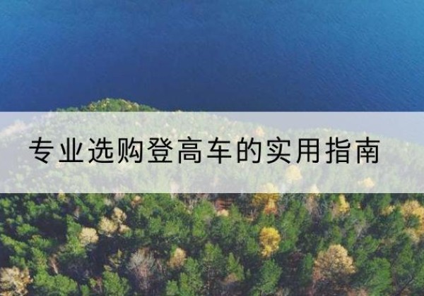 涟源电动登高车厂家推荐-专业选购登高车的实用指南